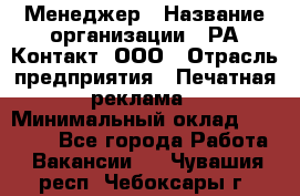 Менеджер › Название организации ­ РА Контакт, ООО › Отрасль предприятия ­ Печатная реклама › Минимальный оклад ­ 20 000 - Все города Работа » Вакансии   . Чувашия респ.,Чебоксары г.